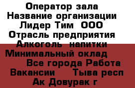 Оператор зала › Название организации ­ Лидер Тим, ООО › Отрасль предприятия ­ Алкоголь, напитки › Минимальный оклад ­ 29 000 - Все города Работа » Вакансии   . Тыва респ.,Ак-Довурак г.